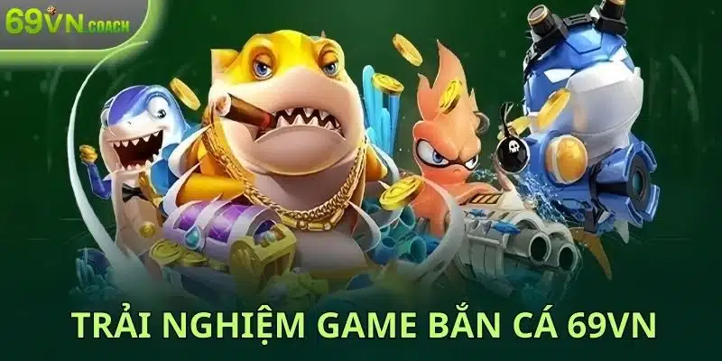 Trải nghiệm game bắn cá 69VN siêu mượt