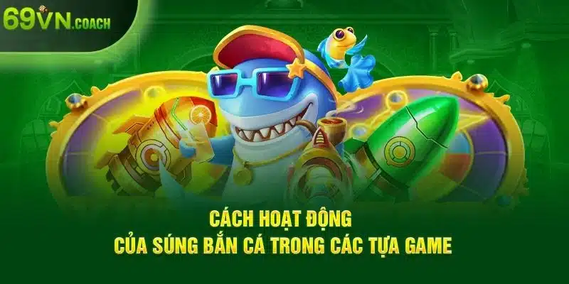 Cách hoạt động của súng bắn cá trong các tựa game