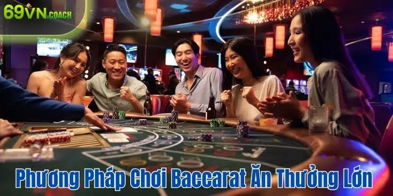 Bỏ túi vài phương pháp chơi baccarat ăn nhiều thưởng