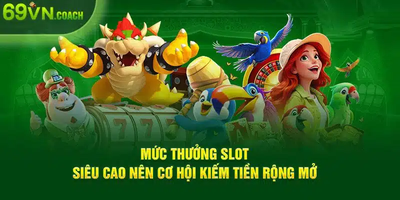 Mức thưởng slot siêu cao nên cơ hội kiếm tiền rộng mở